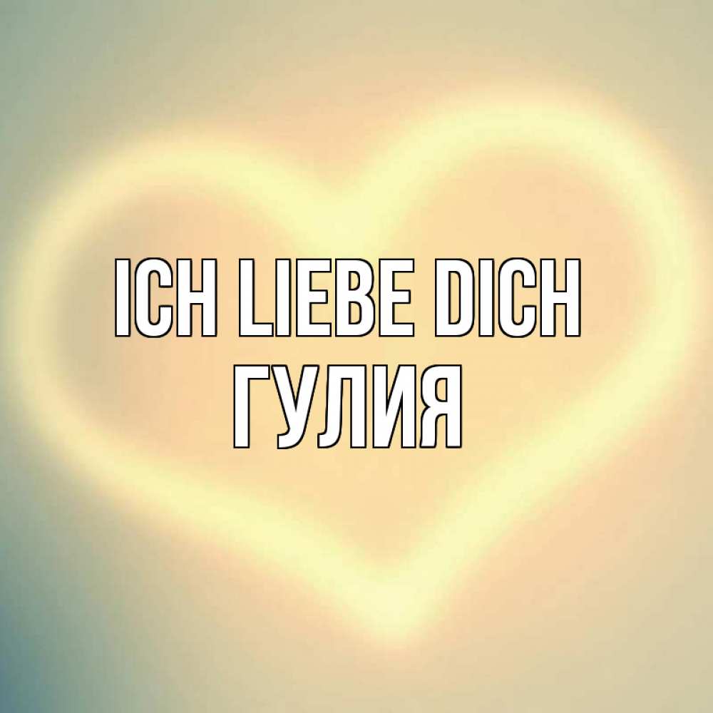 Открытка на каждый день с именем, Гулия Ich liebe dich сердце Прикольная открытка с пожеланием онлайн скачать бесплатно 