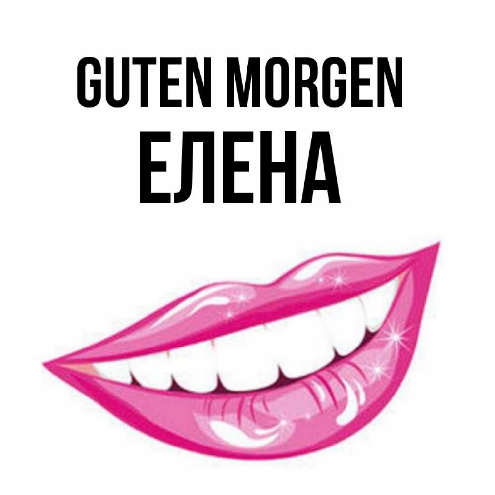 Открытка на каждый день с именем, Елена Guten Morgen розовые губы и белые зубы Прикольная открытка с пожеланием онлайн скачать бесплатно 