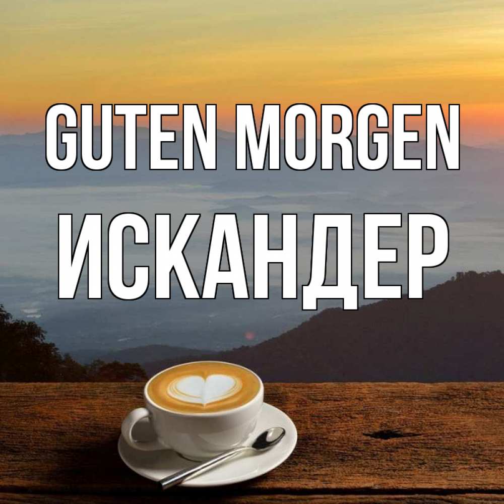 Открытка на каждый день с именем, Искандер Guten Morgen кофе на высоте Прикольная открытка с пожеланием онлайн скачать бесплатно 