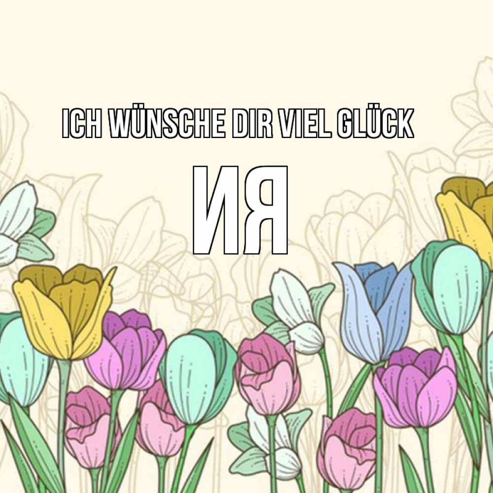 Открытка на каждый день с именем, Ия Ich wünsche dir viel Glück тюльпаны Прикольная открытка с пожеланием онлайн скачать бесплатно 