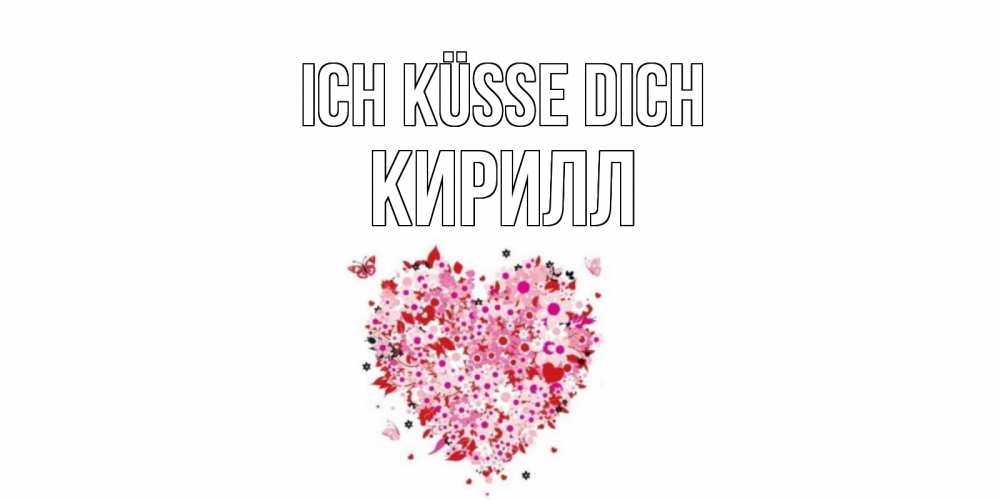 Открытка на каждый день с именем, Кирилл Ich küsse dich сердце Прикольная открытка с пожеланием онлайн скачать бесплатно 