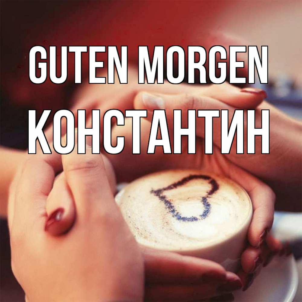 Открытка на каждый день с именем, Константин Guten Morgen мы навсегда вместе Прикольная открытка с пожеланием онлайн скачать бесплатно 