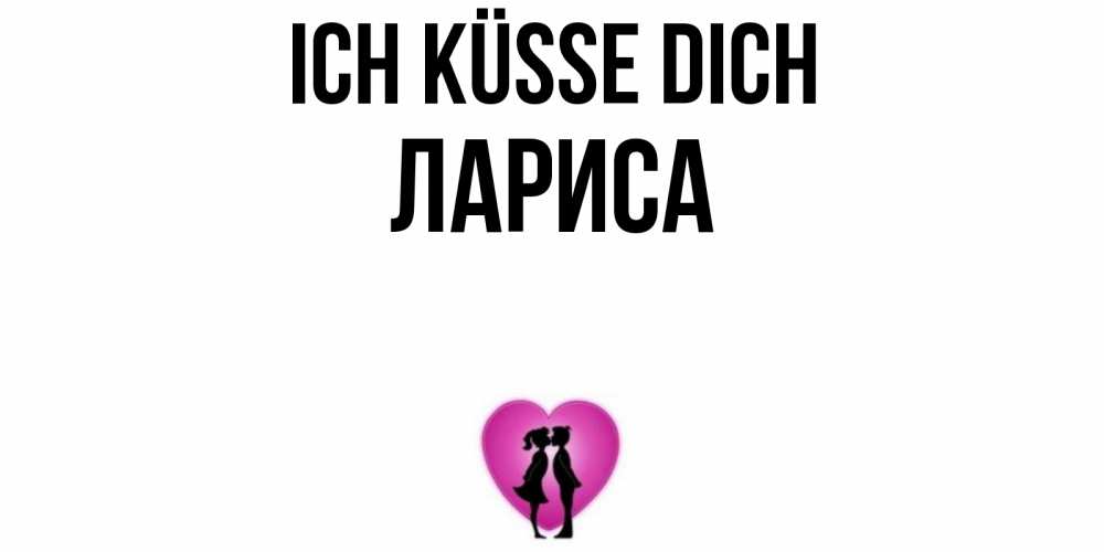 Открытка на каждый день с именем, Лариса Ich küsse dich поцелуй Прикольная открытка с пожеланием онлайн скачать бесплатно 