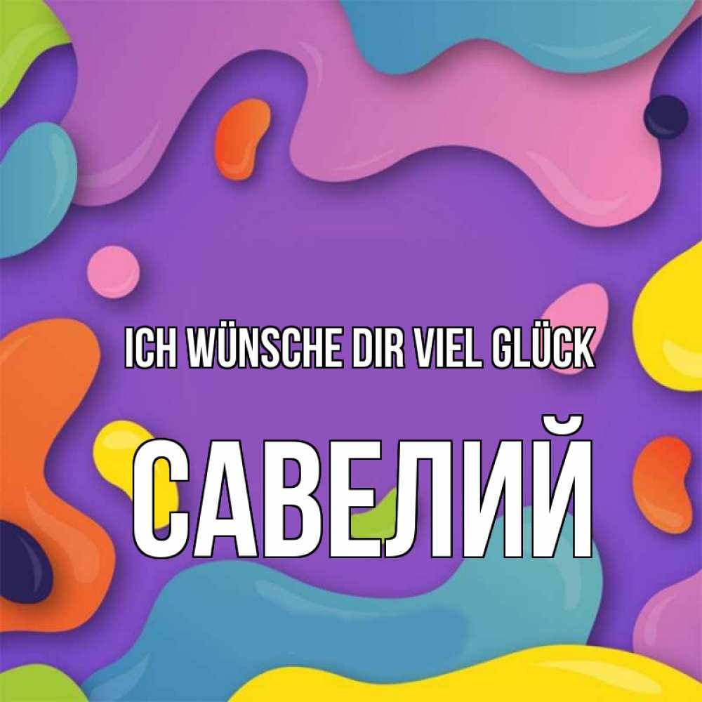 Открытка на каждый день с именем, Савелий Ich wünsche dir viel Glück абстрактное что то Прикольная открытка с пожеланием онлайн скачать бесплатно 