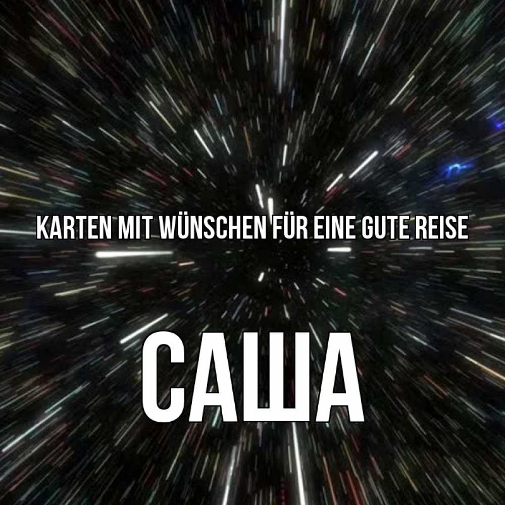 Открытка на каждый день с именем, Саша Karten mit Wünschen für eine gute Reise туннель Прикольная открытка с пожеланием онлайн скачать бесплатно 