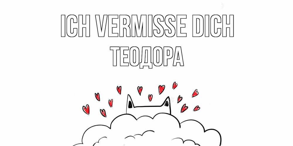 Открытка на каждый день с именем, Теодора Ich vermisse dich котик скучает по тебе очень с сердечками Прикольная открытка с пожеланием онлайн скачать бесплатно 