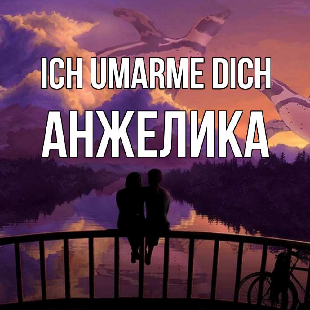 Открытка на каждый день с именем, Анжелика Ich umarme dich парочка сидит на мосте или на набережной Прикольная открытка с пожеланием онлайн скачать бесплатно 