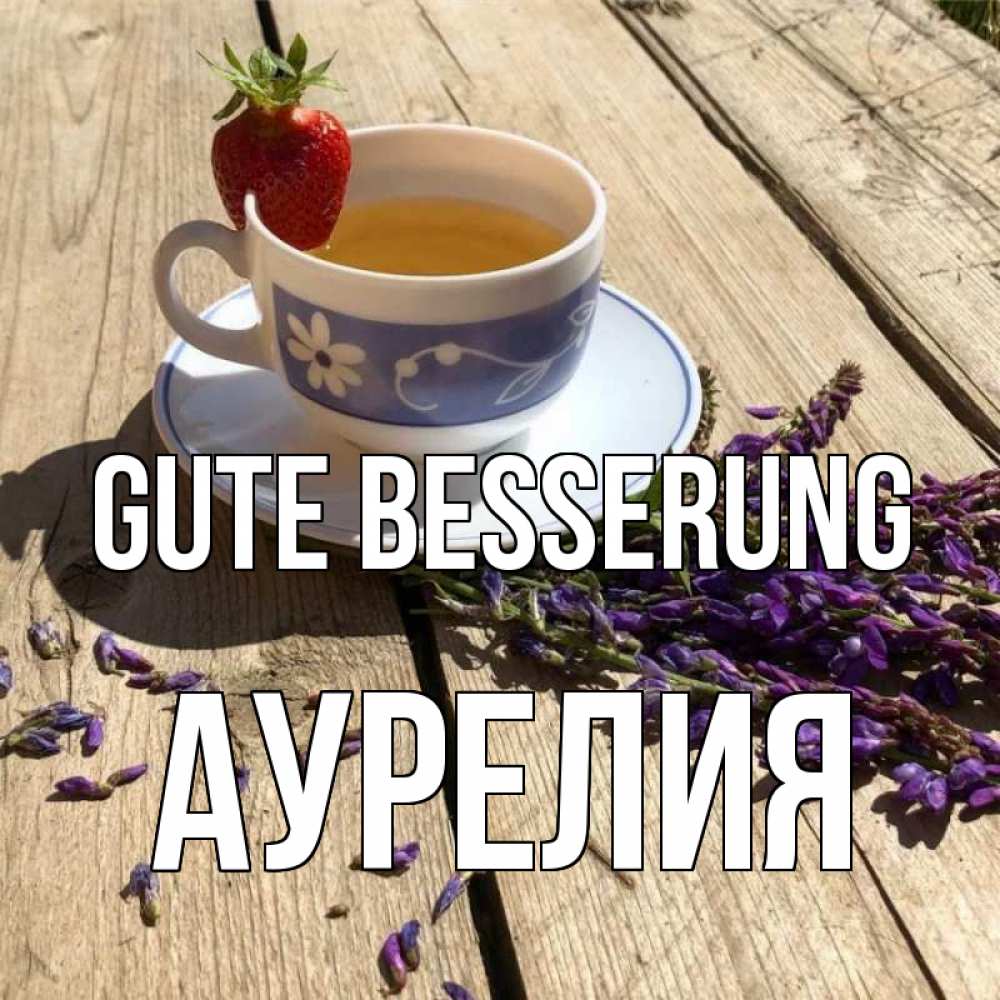 Открытка на каждый день с именем, Аурелия Gute Besserung чай Прикольная открытка с пожеланием онлайн скачать бесплатно 