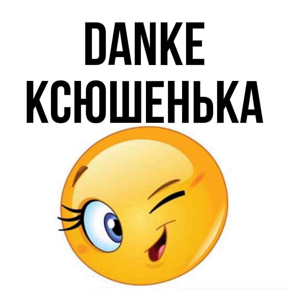 Открытка на каждый день с именем, Ксюшенька Danke открытка с подмигивающим смайлом Прикольная открытка с пожеланием онлайн скачать бесплатно 