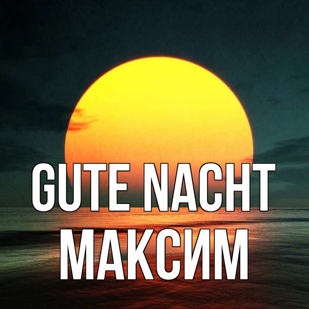 Открытка на каждый день с именем, Максим Gute Nacht огромный диск солнц Прикольная открытка с пожеланием онлайн скачать бесплатно 