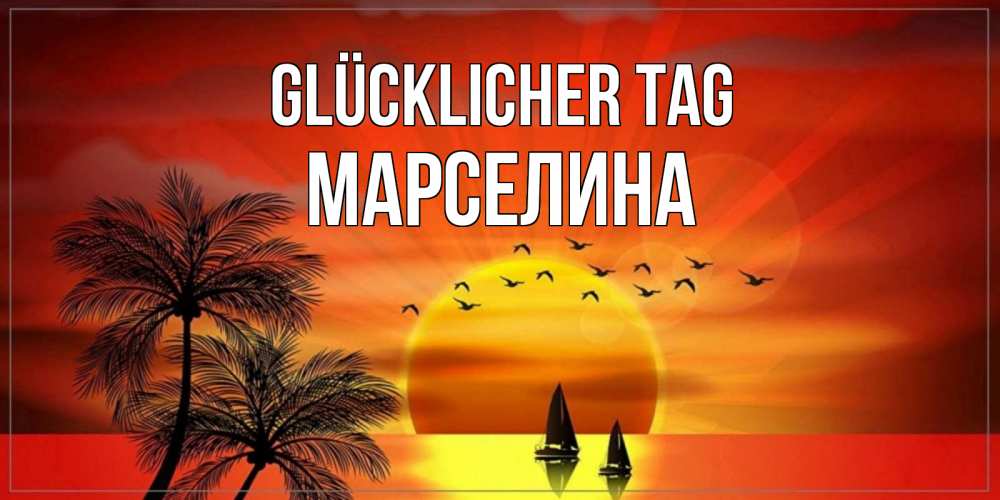 Открытка на каждый день с именем, Марселина Glücklicher Tag открытки с пожеланиями хорошего дня Прикольная открытка с пожеланием онлайн скачать бесплатно 