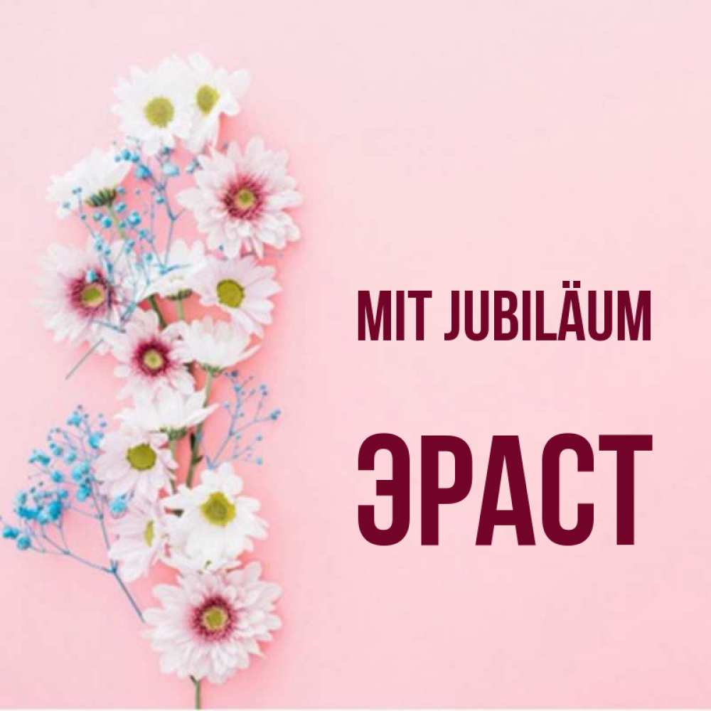 Открытка на каждый день с именем, Эраст Mit Jubiläum Родная моя с днем рождения тебя картинка с цветами белыми и голубыми Прикольная открытка с пожеланием онлайн скачать бесплатно 