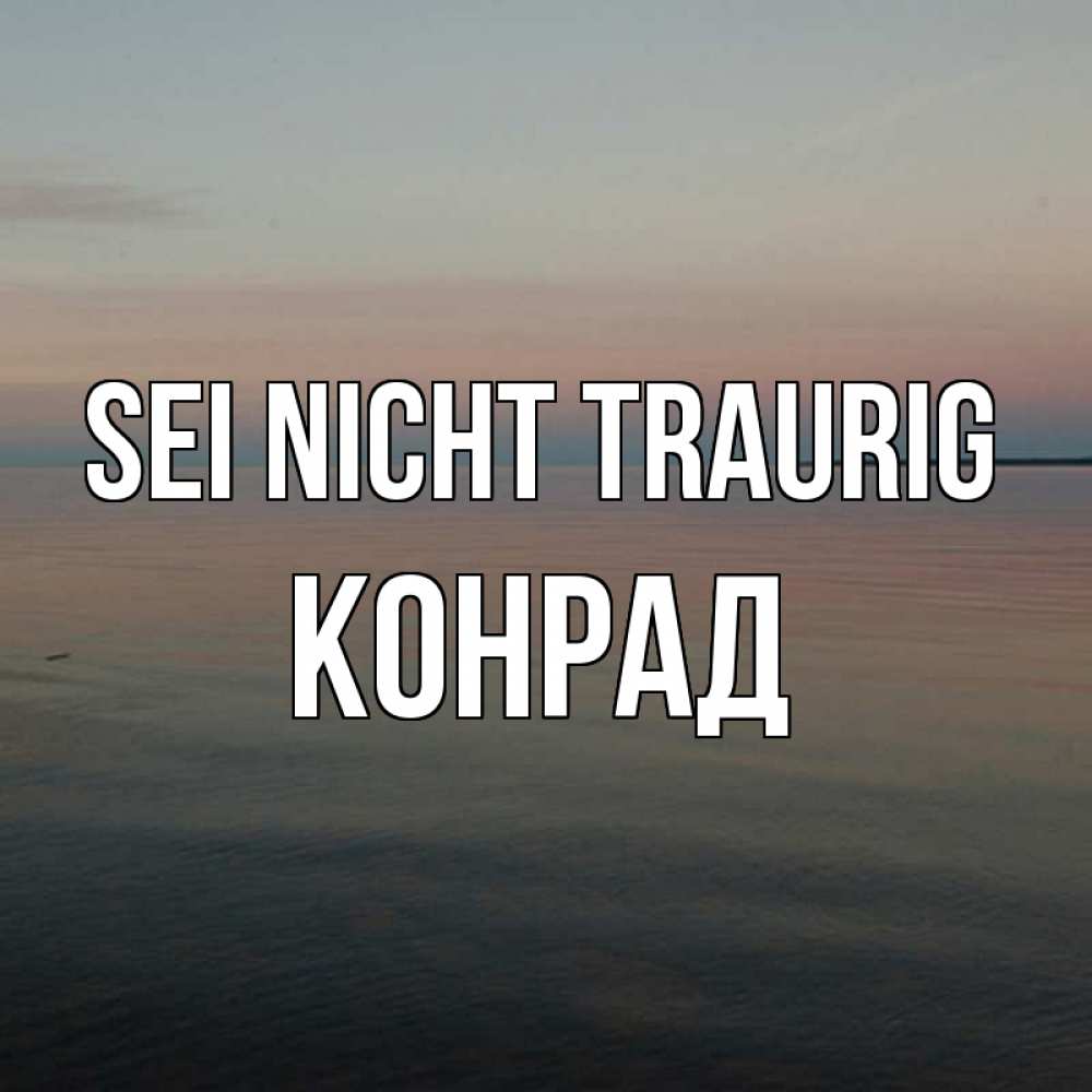 Открытка на каждый день с именем, Конрад Sei nicht traurig водная гладь Прикольная открытка с пожеланием онлайн скачать бесплатно 