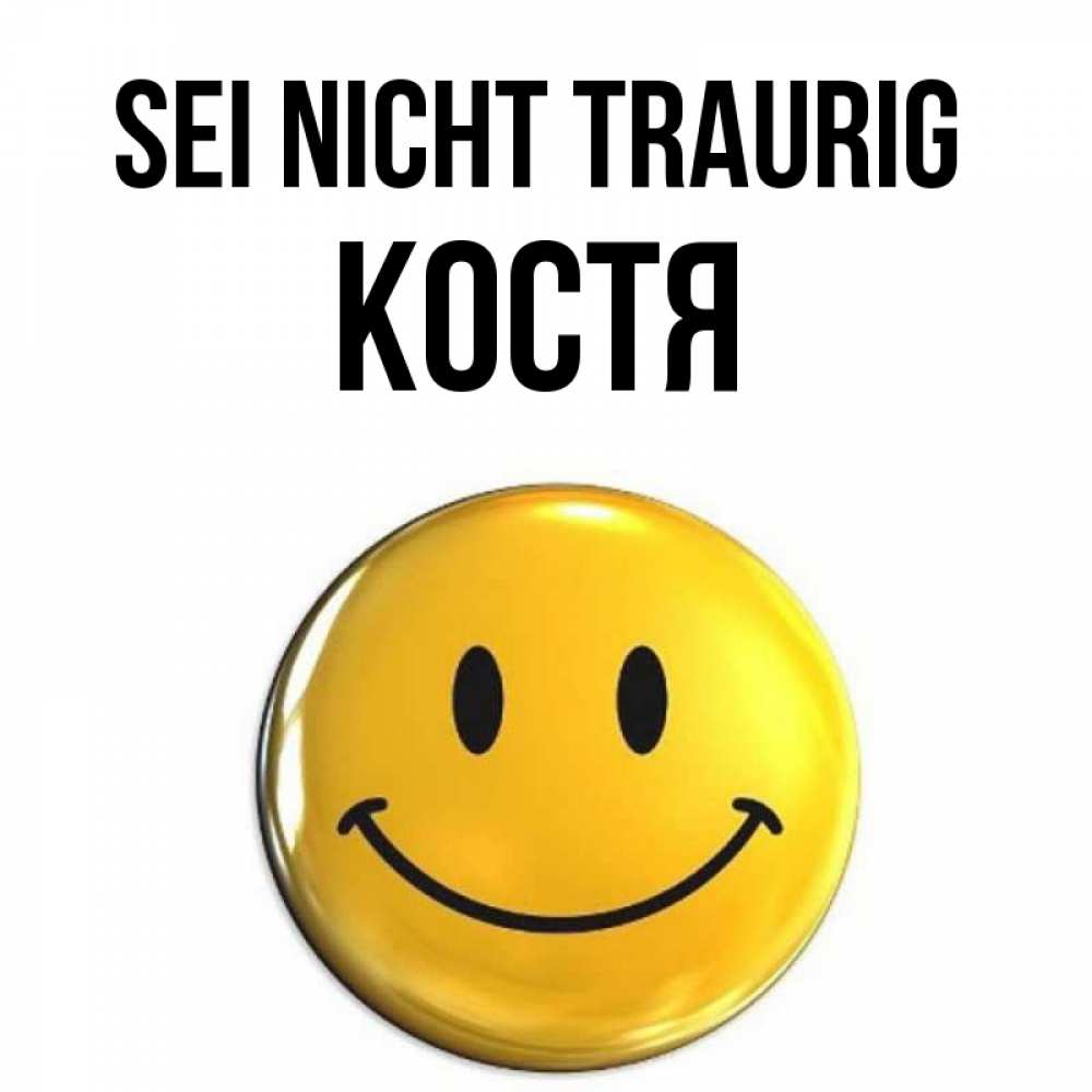 Открытка на каждый день с именем, Костя Sei nicht traurig триде смайл Прикольная открытка с пожеланием онлайн скачать бесплатно 