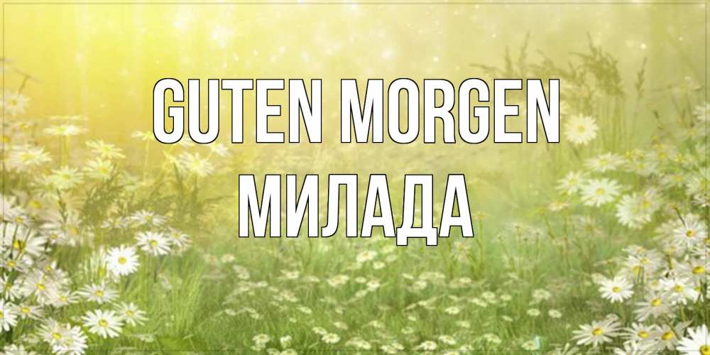 Открытка на каждый день с именем, Милада Guten Morgen доброе утро Прикольная открытка с пожеланием онлайн скачать бесплатно 