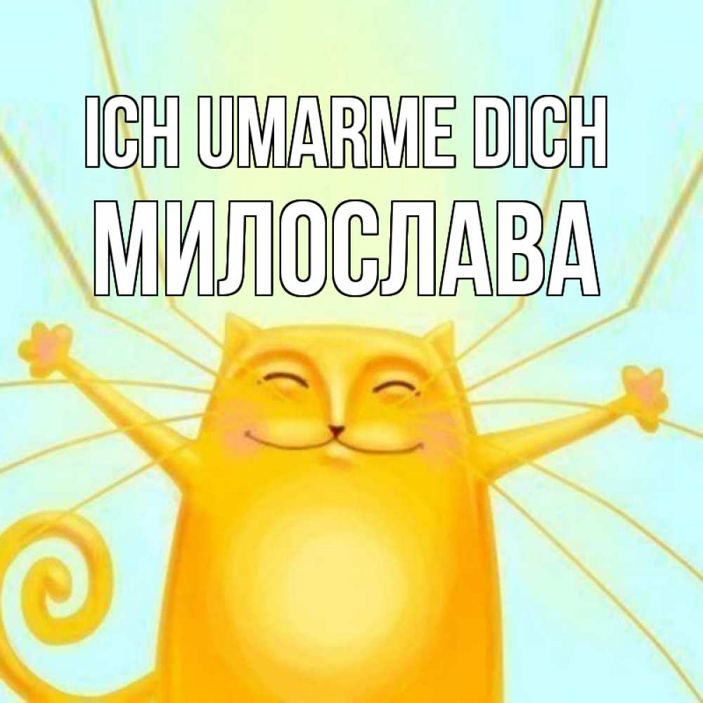 Открытка на каждый день с именем, Милослава Ich umarme dich солнечный обнимашечный кот Прикольная открытка с пожеланием онлайн скачать бесплатно 