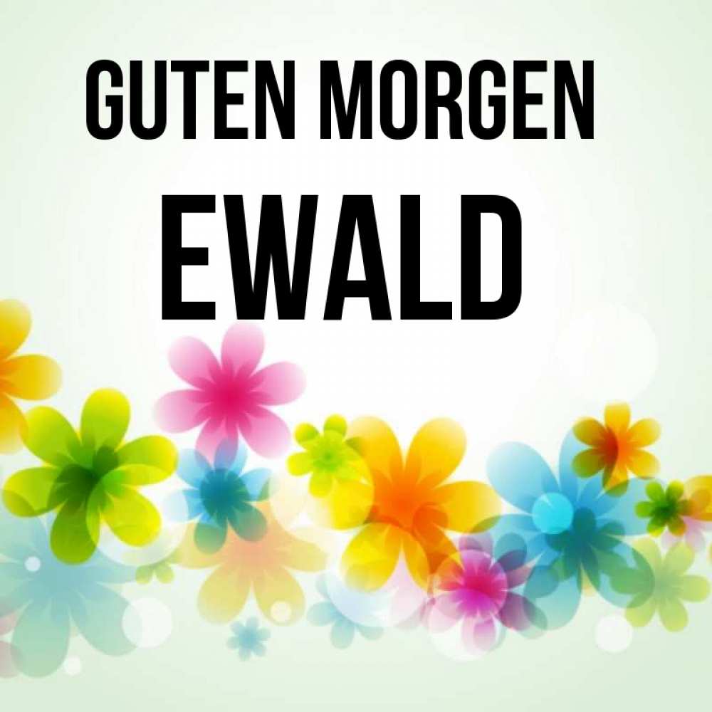 Открытка на каждый день с именем, Ewald Guten Morgen позитивные цветочки Прикольная открытка с пожеланием онлайн скачать бесплатно 