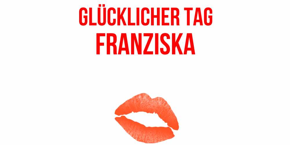 Открытка на каждый день с именем, Franziska Glücklicher Tag удачного дня с поцелуем Прикольная открытка с пожеланием онлайн скачать бесплатно 
