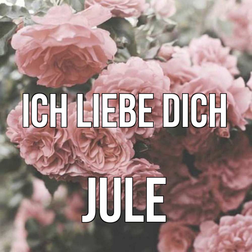 Открытка на каждый день с именем, Jule Ich liebe dich розы 3 Прикольная открытка с пожеланием онлайн скачать бесплатно 