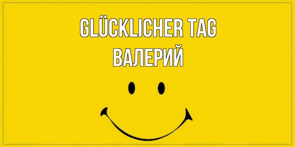 Открытка на каждый день с именем, Валерий Glücklicher Tag улыбка Прикольная открытка с пожеланием онлайн скачать бесплатно 
