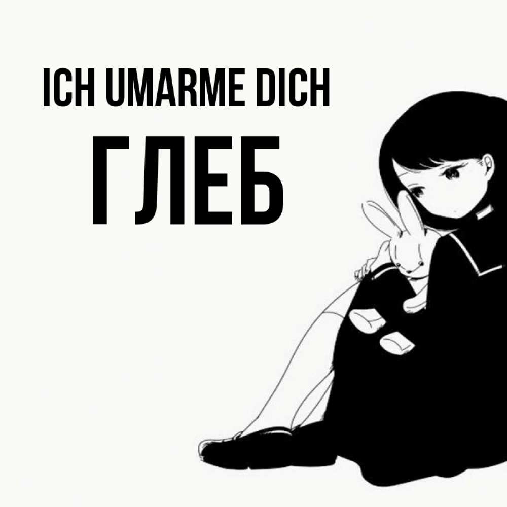 Открытка на каждый день с именем, Глеб Ich umarme dich чернобелая картнка Прикольная открытка с пожеланием онлайн скачать бесплатно 