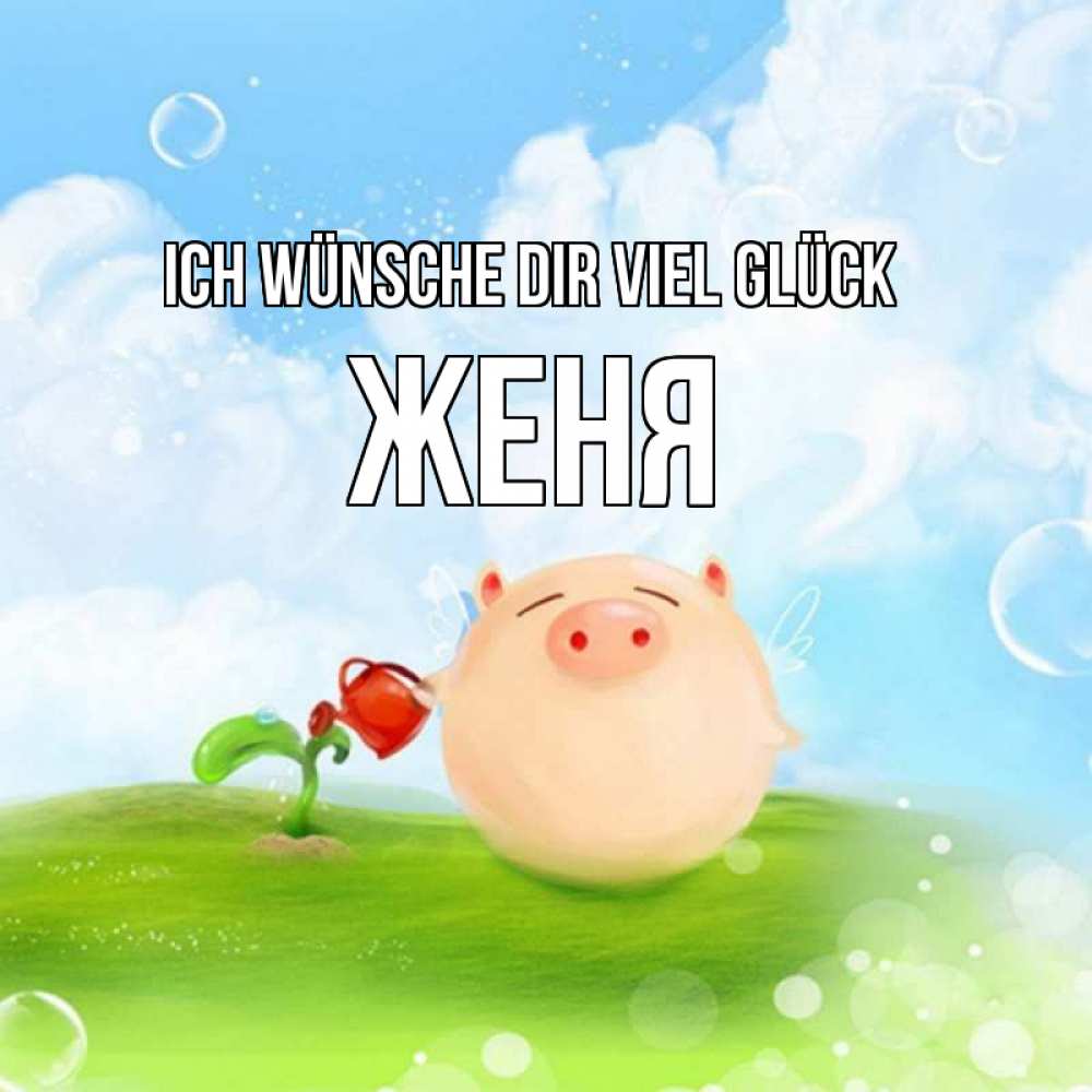 Открытка на каждый день с именем, Женя Ich wünsche dir viel Glück поросенок поливает цветок. летнее настроение Прикольная открытка с пожеланием онлайн скачать бесплатно 