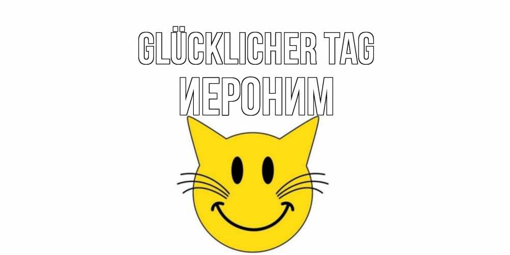 Открытка на каждый день с именем, Иероним Glücklicher Tag открытка с котом Прикольная открытка с пожеланием онлайн скачать бесплатно 