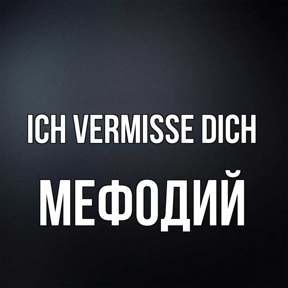 Открытка на каждый день с именем, Мефодий Ich vermisse dich с подписью Прикольная открытка с пожеланием онлайн скачать бесплатно 