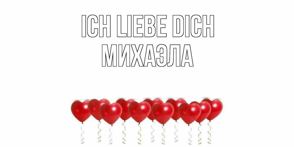 Открытка на каждый день с именем, Михаэла Ich liebe dich воздушные шары, сердце Прикольная открытка с пожеланием онлайн скачать бесплатно 