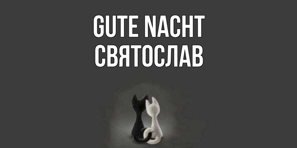 Открытка на каждый день с именем, Святослав Gute Nacht коты Прикольная открытка с пожеланием онлайн скачать бесплатно 