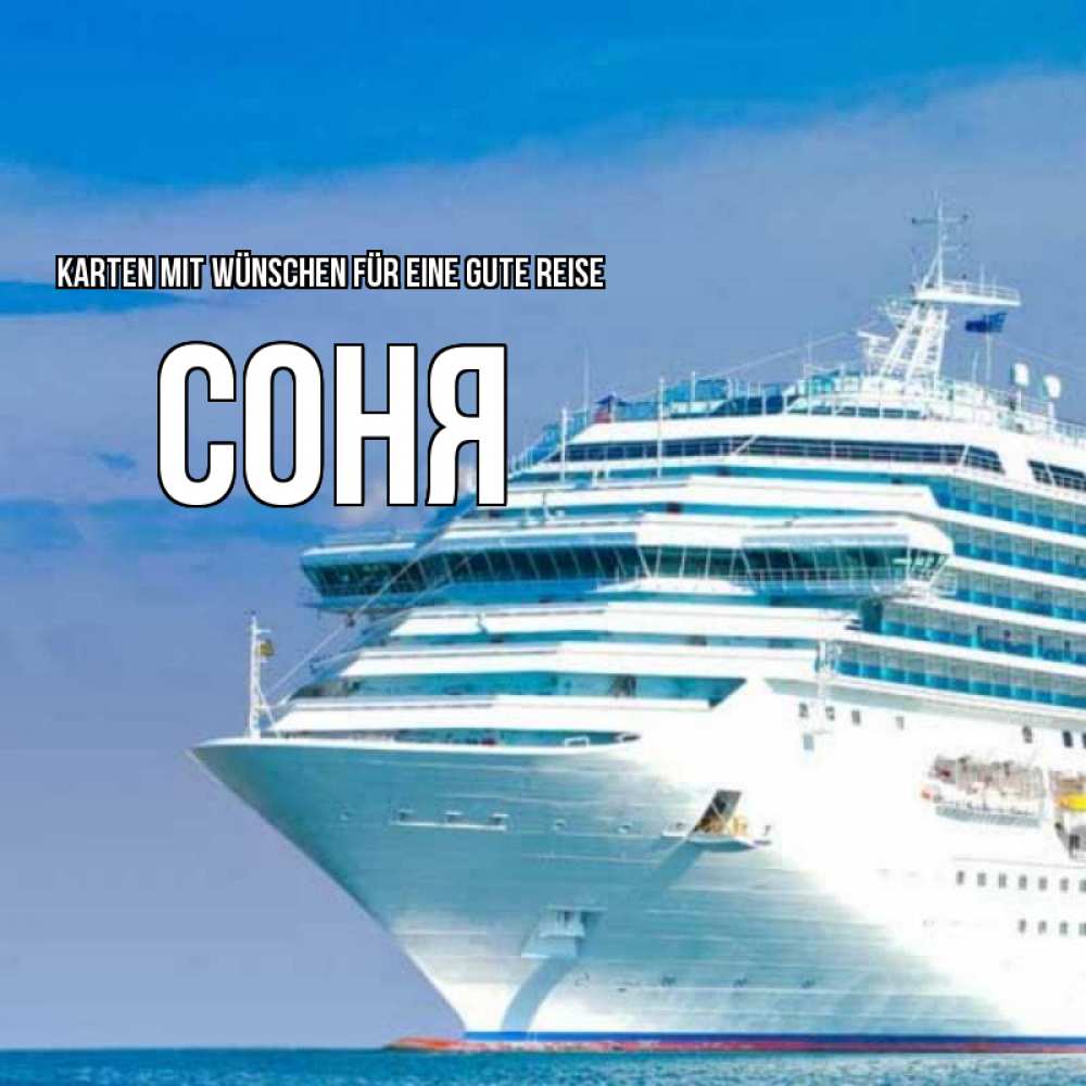 Открытка на каждый день с именем, Соня Karten mit Wünschen für eine gute Reise огромный лайнер Прикольная открытка с пожеланием онлайн скачать бесплатно 