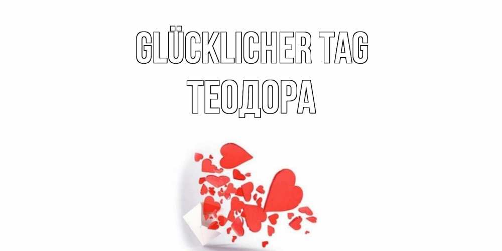 Открытка на каждый день с именем, Теодора Glücklicher Tag с подписью на каждый день и пожеланием отличного дня Прикольная открытка с пожеланием онлайн скачать бесплатно 