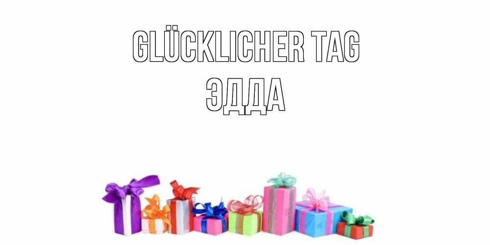 Открытка на каждый день с именем, Эдда Glücklicher Tag отличного дня Прикольная открытка с пожеланием онлайн скачать бесплатно 