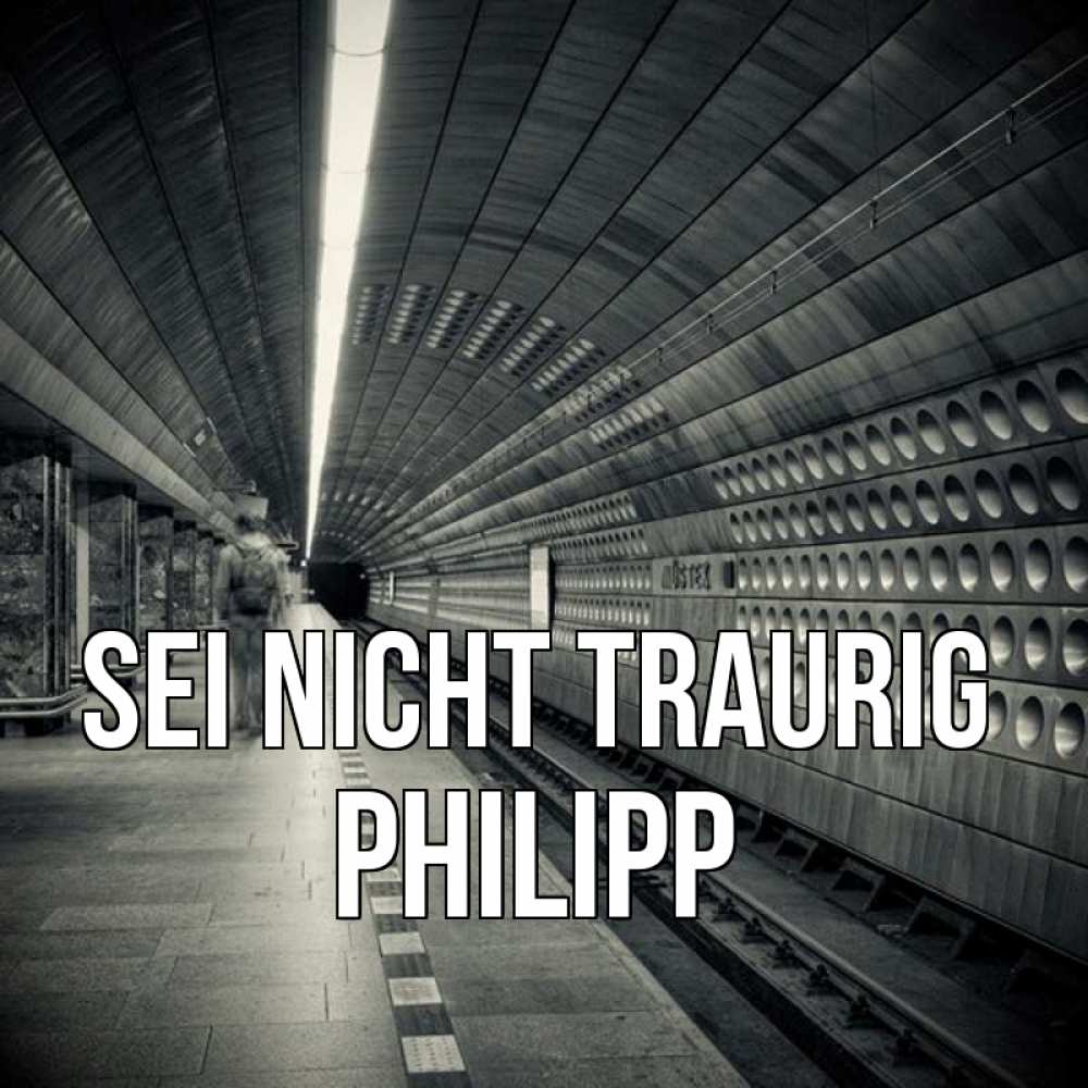 Открытка на каждый день с именем, Philipp Sei nicht traurig пустая станция метро Прикольная открытка с пожеланием онлайн скачать бесплатно 