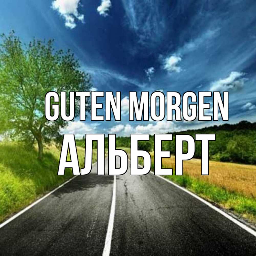 Открытка на каждый день с именем, Альберт Guten Morgen дорога и небо Прикольная открытка с пожеланием онлайн скачать бесплатно 