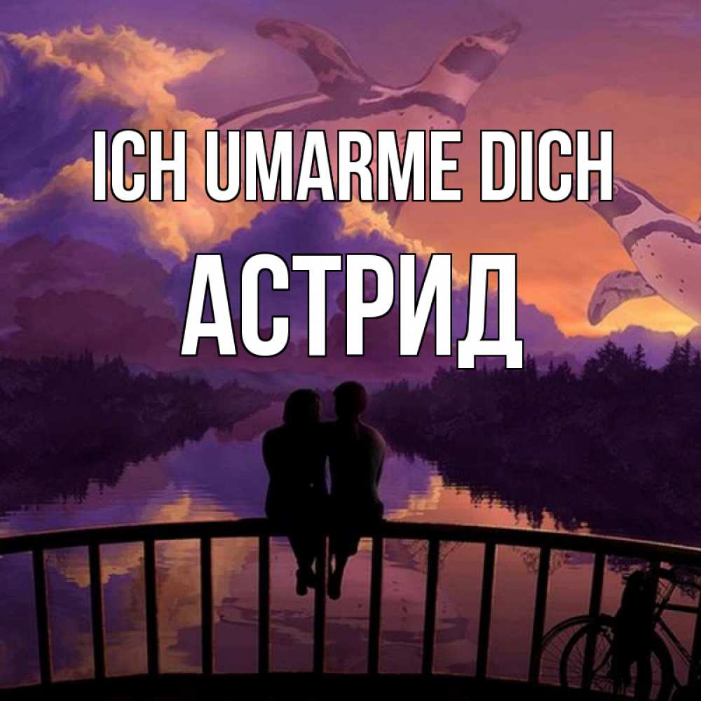 Открытка на каждый день с именем, Астрид Ich umarme dich парочка сидит на мосте или на набережной Прикольная открытка с пожеланием онлайн скачать бесплатно 