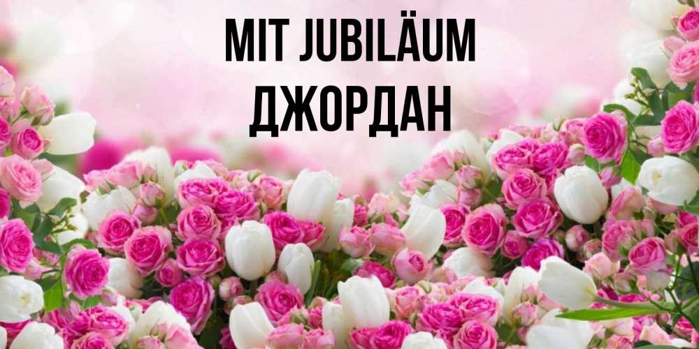 Открытка на каждый день с именем, Джордан Mit Jubiläum открытка с разными розами Прикольная открытка с пожеланием онлайн скачать бесплатно 