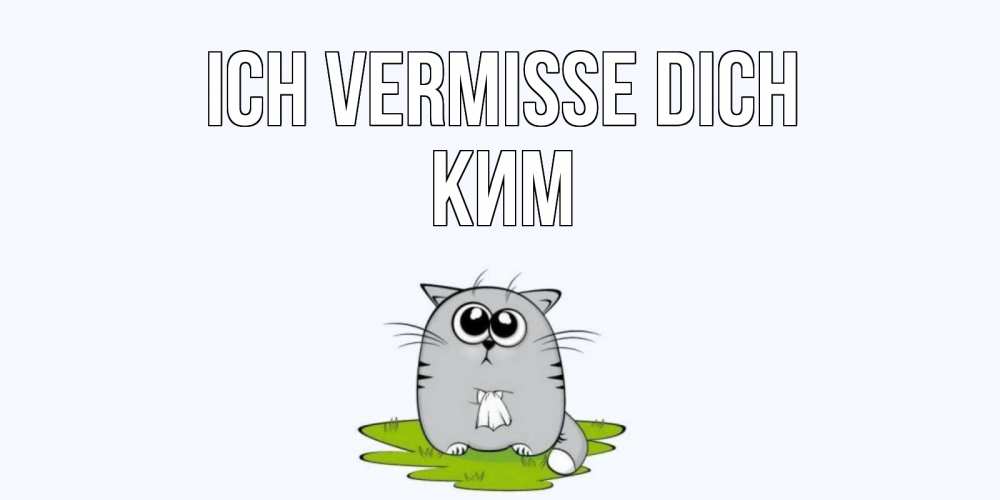 Открытка на каждый день с именем, Ким Ich vermisse dich открытки с котиками я по тебе скучаю с именем Прикольная открытка с пожеланием онлайн скачать бесплатно 