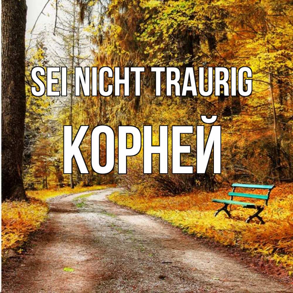 Открытка на каждый день с именем, Корней Sei nicht traurig зеленая лавочка Прикольная открытка с пожеланием онлайн скачать бесплатно 