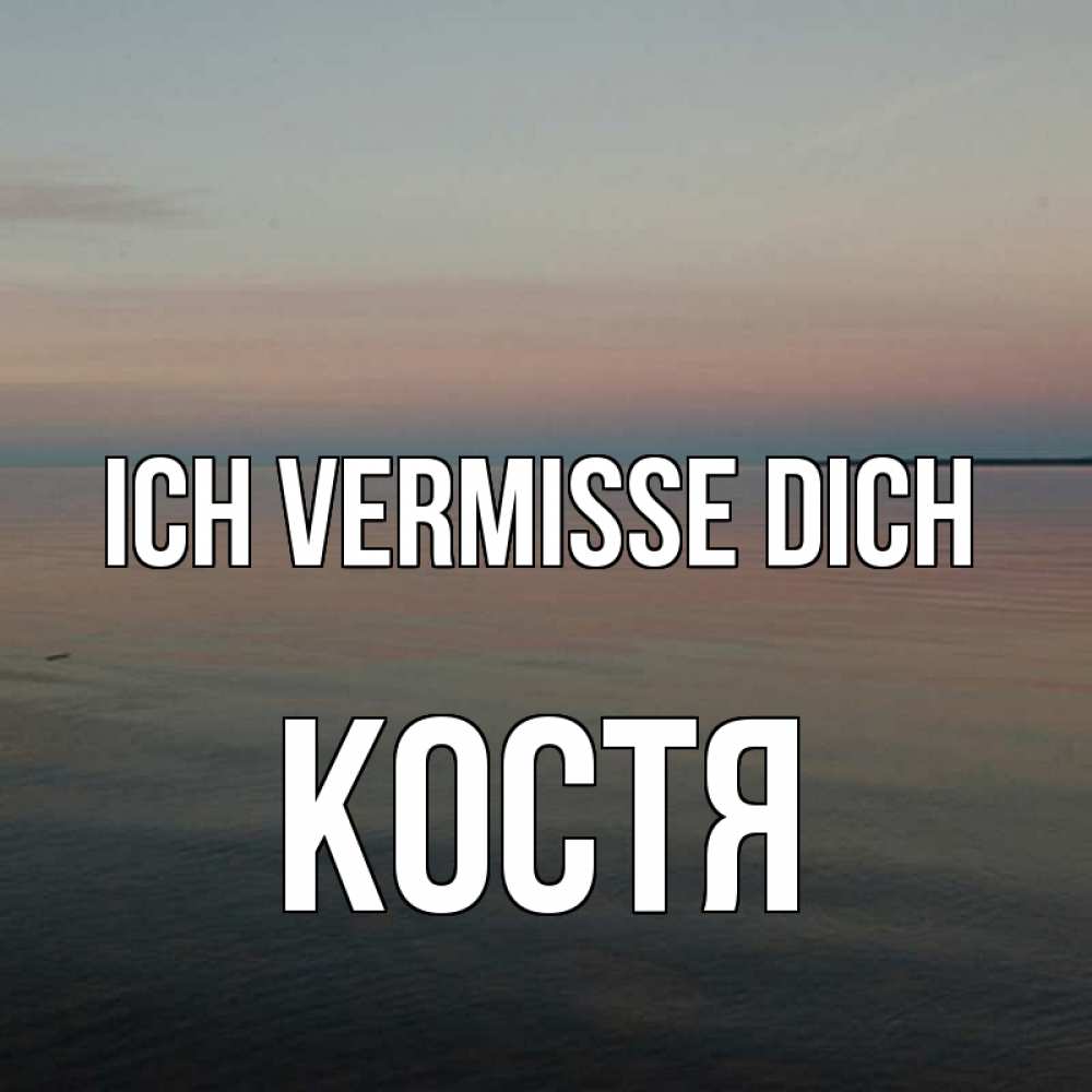 Открытка на каждый день с именем, Костя Ich vermisse dich пусто Прикольная открытка с пожеланием онлайн скачать бесплатно 