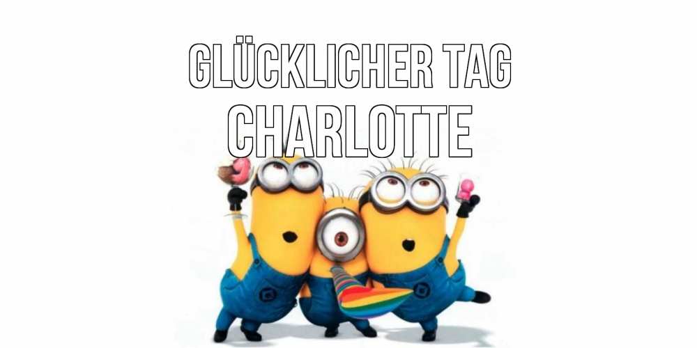 Открытка на каждый день с именем, Charlotte Glücklicher Tag миньоны и прекрасный день Прикольная открытка с пожеланием онлайн скачать бесплатно 