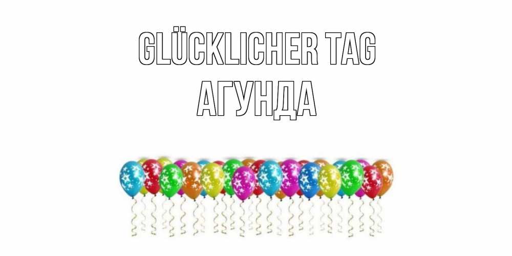 Открытка на каждый день с именем, Агунда Glücklicher Tag прекрасного дня Прикольная открытка с пожеланием онлайн скачать бесплатно 