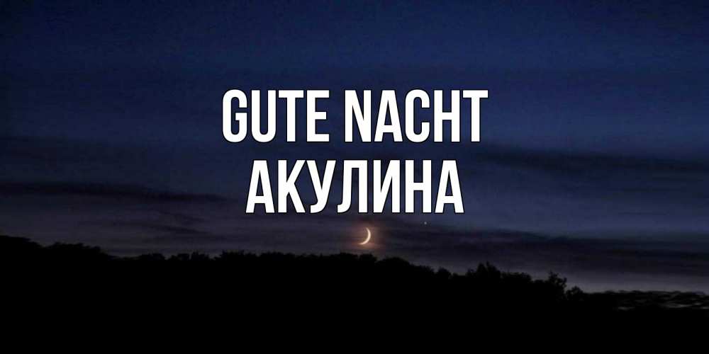 Открытка на каждый день с именем, Акулина Gute Nacht месяц Прикольная открытка с пожеланием онлайн скачать бесплатно 