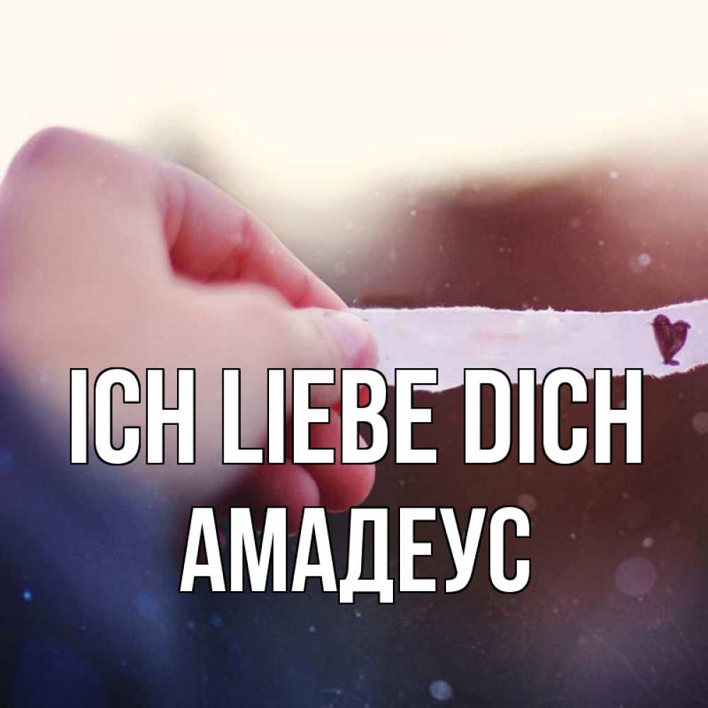 Открытка на каждый день с именем, Амадеус Ich liebe dich для тебя Прикольная открытка с пожеланием онлайн скачать бесплатно 