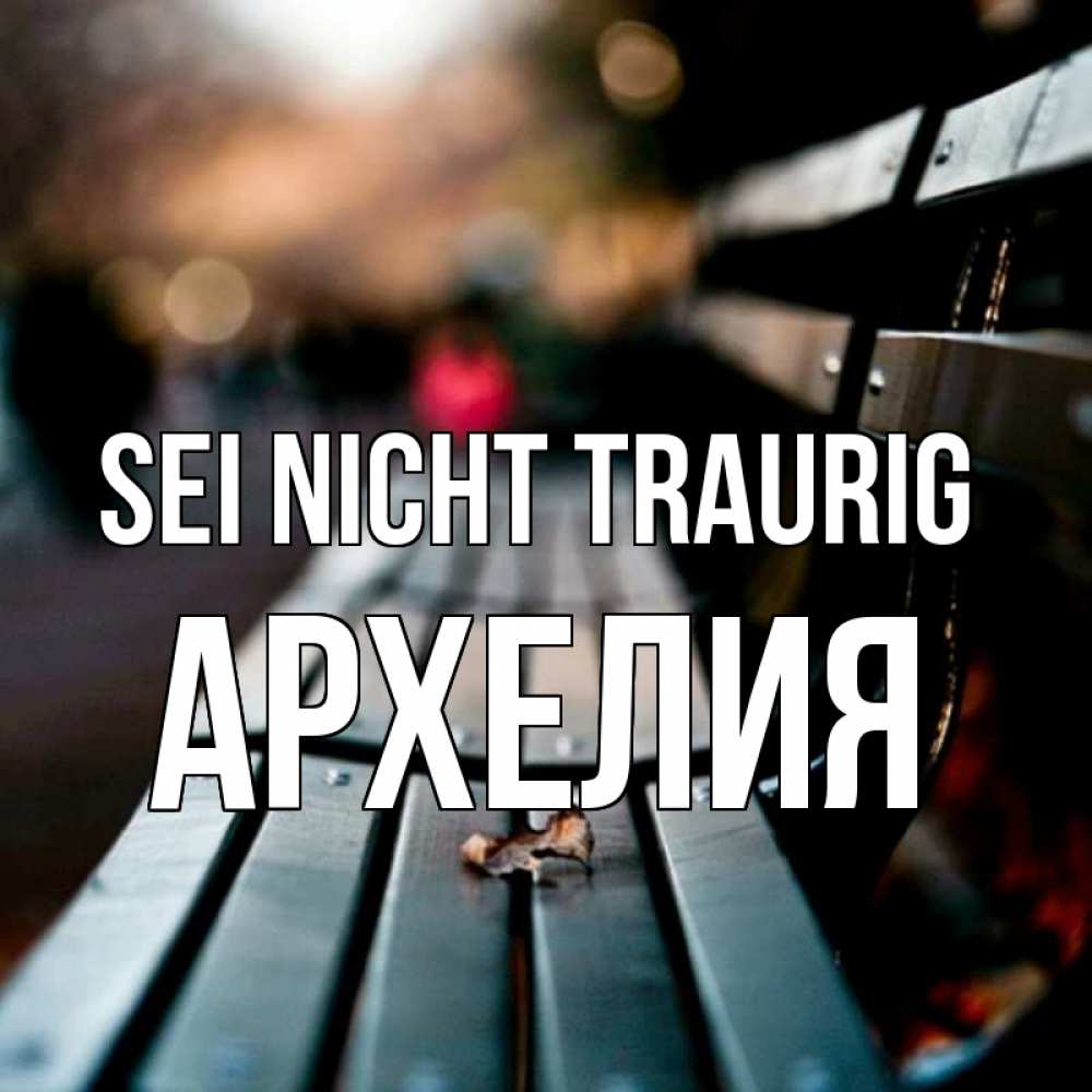 Открытка на каждый день с именем, Архелия Sei nicht traurig размытый фон Прикольная открытка с пожеланием онлайн скачать бесплатно 