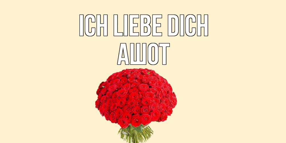Открытка на каждый день с именем, Ашот Ich liebe dich розы Прикольная открытка с пожеланием онлайн скачать бесплатно 