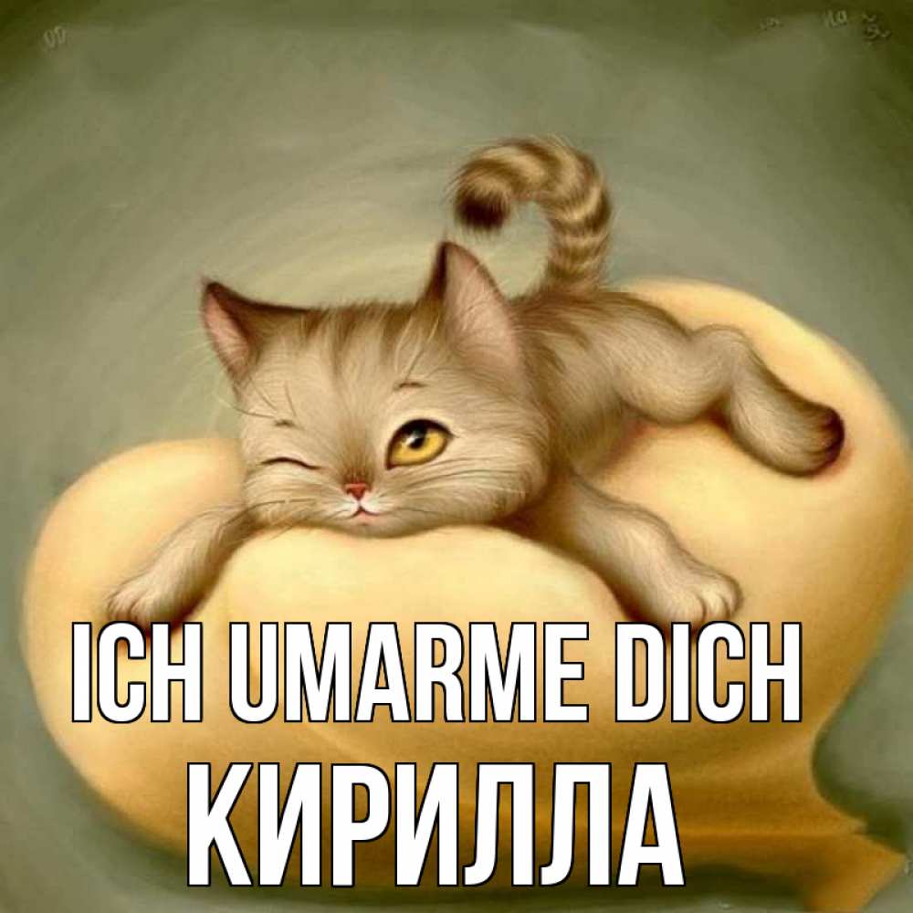 Открытка на каждый день с именем, Кирилла Ich umarme dich кошечка Прикольная открытка с пожеланием онлайн скачать бесплатно 