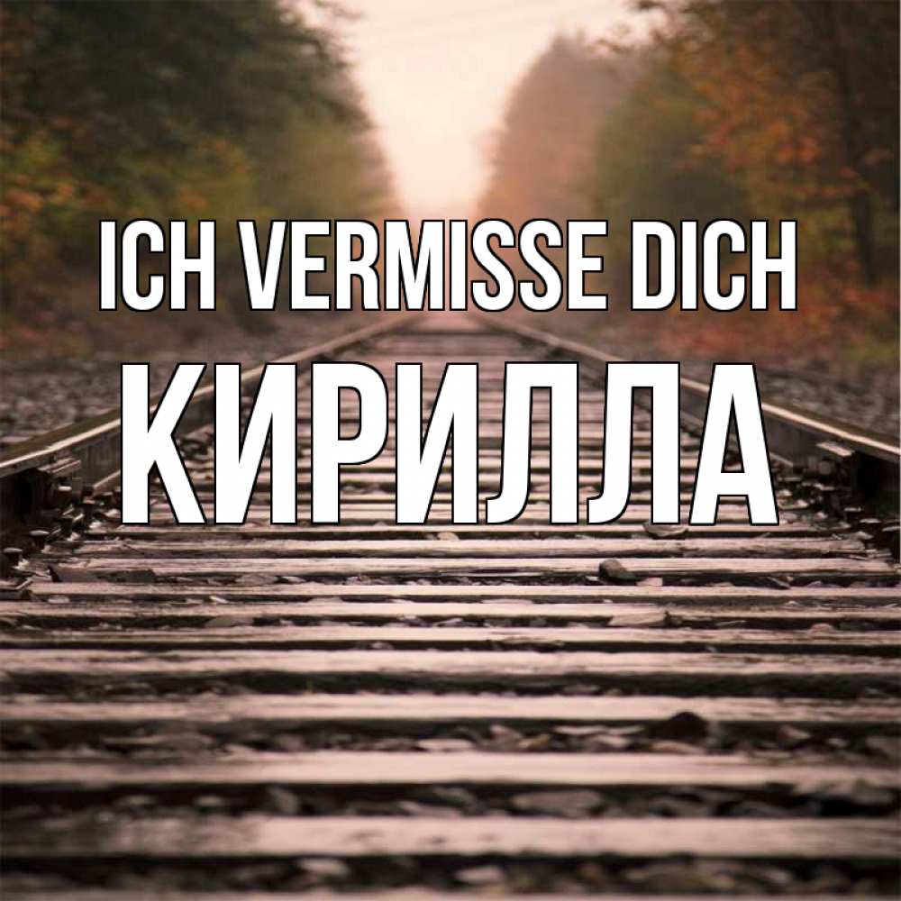 Открытка на каждый день с именем, Кирилла Ich vermisse dich приезжай Прикольная открытка с пожеланием онлайн скачать бесплатно 
