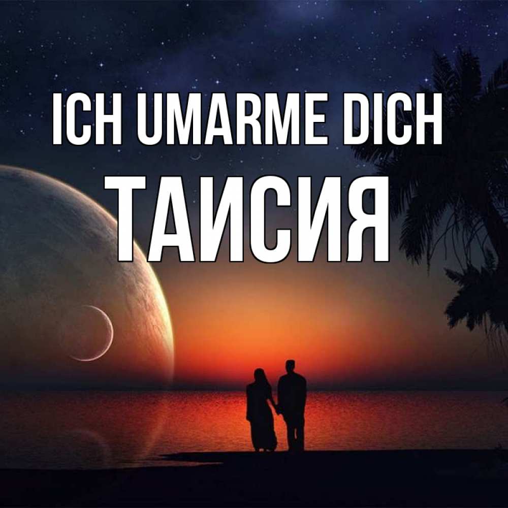 Открытка на каждый день с именем, Таисия Ich umarme dich восход спутников Прикольная открытка с пожеланием онлайн скачать бесплатно 