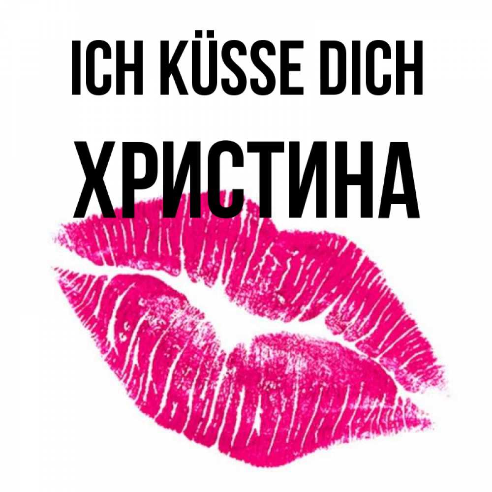 Открытка на каждый день с именем, Христина Ich küsse dich след от помады Прикольная открытка с пожеланием онлайн скачать бесплатно 